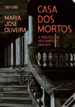 Casa dos Mortos - A PIDE/DGS em Moçambique 1964-1974
